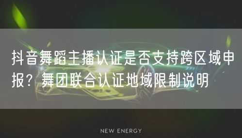抖音舞蹈主播认证是否支持跨区域申报?舞团联合认证地域限制说明