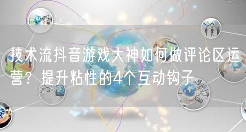 技术流抖音游戏大神如何做评论区运营？提升粘性的4个互动钩子