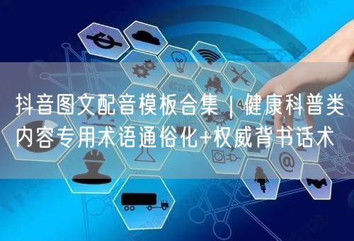 抖音图文配音模板合集｜健康科普类内容专用术语通俗化+权威背书话术