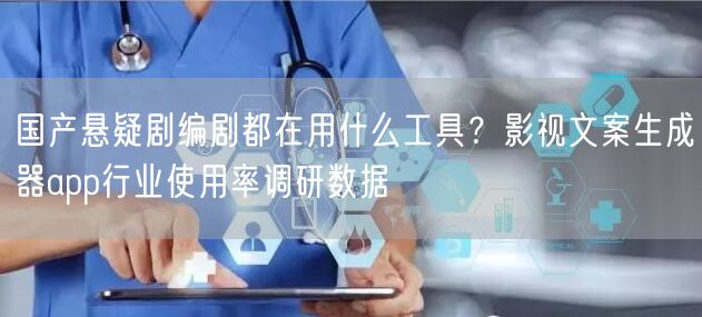 国产悬疑剧编剧都在用什么工具？影视文案生成器app行业使用率调研数据
