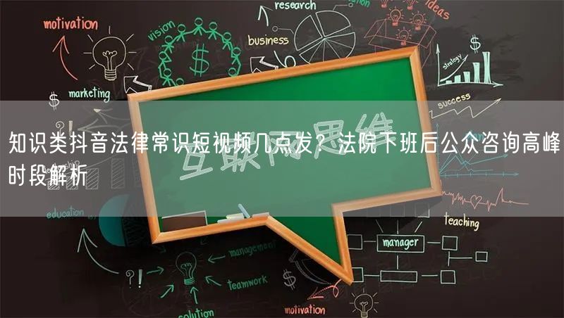 知识类抖音法律常识短视频几点发？法院下班后公众咨询高峰时段解析