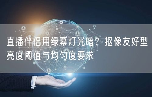 直播伴侣用绿幕灯光暗？抠像友好型亮度阈值与均匀度要求