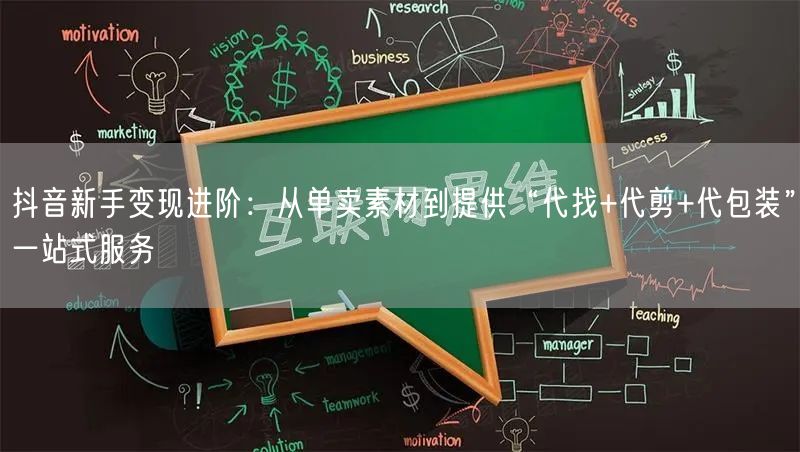 抖音新手变现进阶:从单卖素材到提供“代找+代剪+代包装”一站式服务