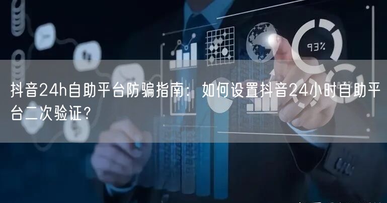 抖音24h自助平台防骗指南:如何设置抖音24小时自助平台二次验证?