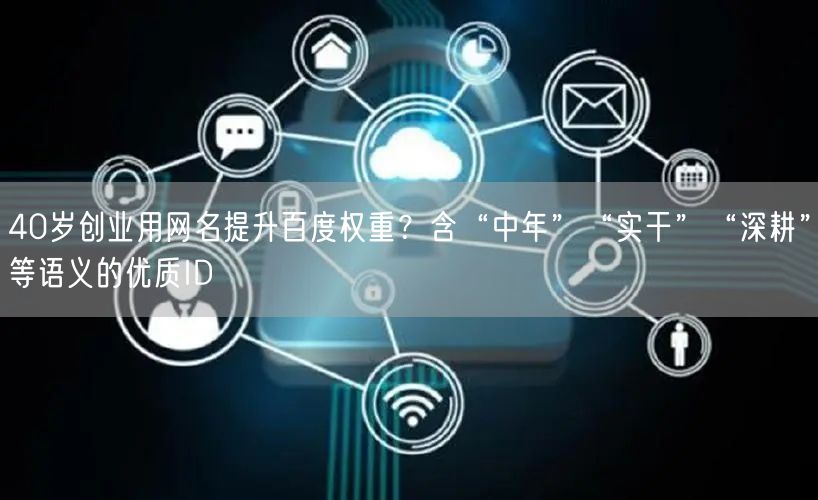 40岁创业用网名提升百度权重?含“中年”“实干”“深耕”等语义的优质ID