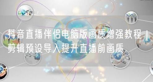 抖音直播伴侣电脑版画质增强教程｜剪辑预设导入提升直播前画质