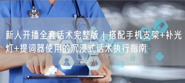 新人开播全套话术完整版｜搭配手机支架+补光灯+提词器使用的沉浸式话术执行指南