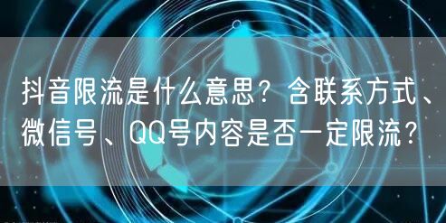抖音限流是什么意思？含联系方式、微信号、QQ号内容是否一定限流？