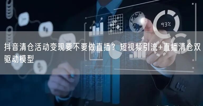 抖音清仓活动变现要不要做直播?短视频引流+直播清仓双驱动模型