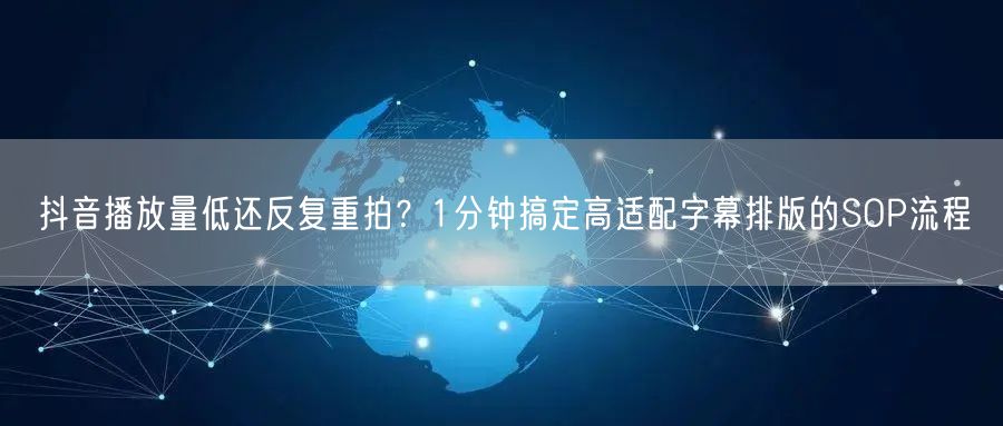 抖音播放量低还反复重拍?1分钟搞定高适配字幕排版的SOP流程