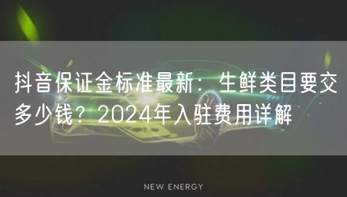 抖音保证金标准最新:生鲜类目要交多少钱?2024年入驻费用详解