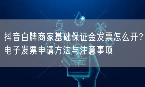 抖音白牌商家基础保证金发票怎么开?电子发票申请方法与注意事项