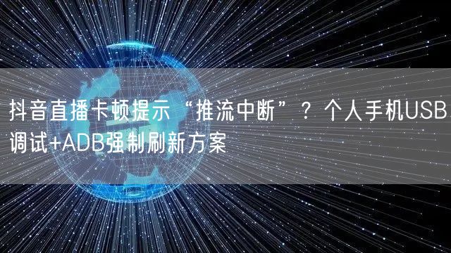 抖音直播卡顿提示“推流中断”?个人手机USB调试+ADB强制刷新方案