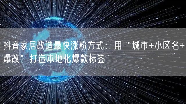 抖音家居改造最快涨粉方式:用“城市+小区名+爆改”打造本地化爆款标签