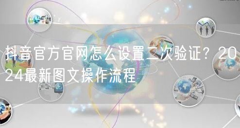 抖音官方官网怎么设置二次验证?2024最新图文操作流程