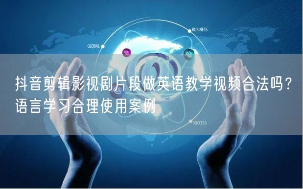 抖音剪辑影视剧片段做英语教学视频合法吗？语言学习合理使用案例