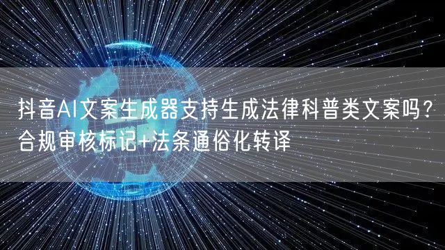 抖音AI文案生成器支持生成法律科普类文案吗？合规审核标记+法条通俗化转译