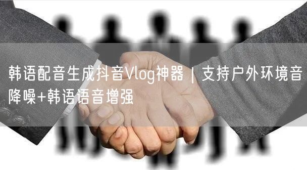 韩语配音生成抖音Vlog神器|支持户外环境音降噪+韩语语音增强