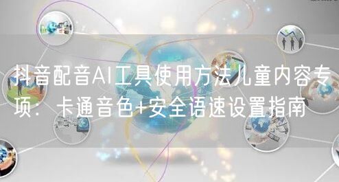 抖音配音AI工具使用方法儿童内容专项:卡通音色+安全语速设置指南