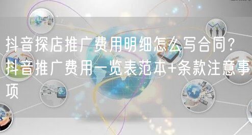 抖音探店推广费用明细怎么写合同？抖音推广费用一览表范本+条款注意事项