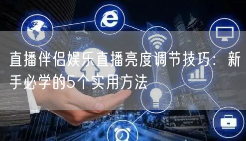 直播伴侣娱乐直播亮度调节技巧：新手必学的5个实用方法