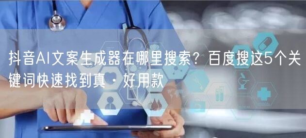 抖音AI文案生成器在哪里搜索？百度搜这5个关键词快速找到真·好用款