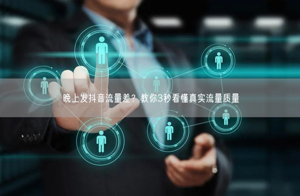 晚上发抖音流量差？教你3秒看懂真实流量质量
