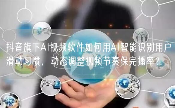 抖音旗下AI视频软件如何用AI智能识别用户滑动习惯,动态调整视频节奏保完播率?