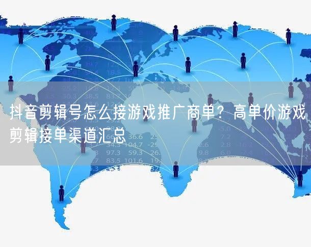 抖音剪辑号怎么接游戏推广商单?高单价游戏剪辑接单渠道汇总