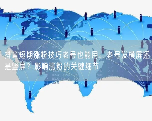 抖音短期涨粉技巧老号也能用:老号发横屏还是竖屏?影响涨粉的关键细节