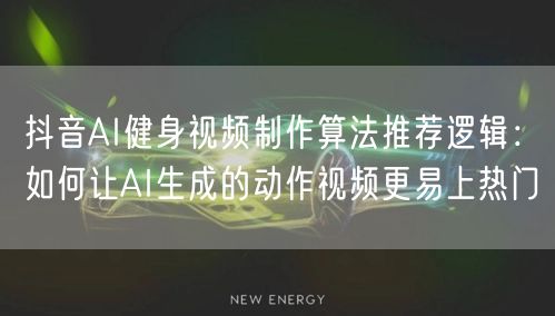 抖音AI健身视频制作算法推荐逻辑：如何让AI生成的动作视频更易上热门