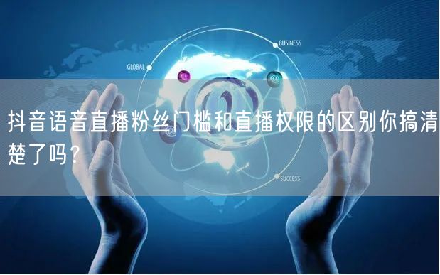 抖音语音直播粉丝门槛和直播权限的区别你搞清楚了吗?