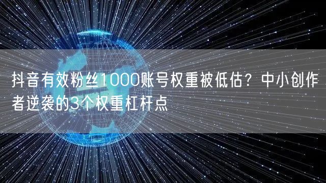 抖音有效粉丝1000账号权重被低估？中小创作者逆袭的3个权重杠杆点