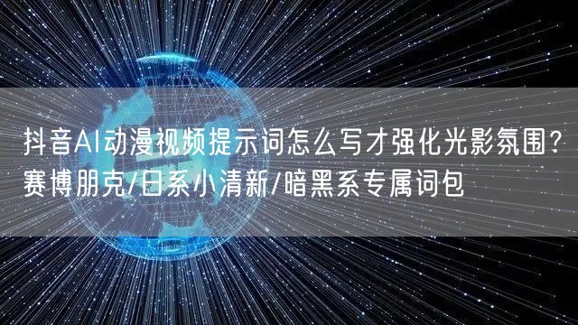 抖音AI动漫视频提示词怎么写才强化光影氛围?赛博朋克/日系小清新/暗黑系专属词包