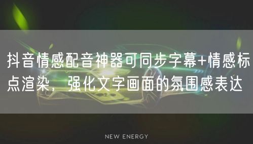 抖音情感配音神器可同步字幕+情感标点渲染,强化文字画面的氛围感表达