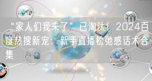 “家人们我来了”已淘汰!2024百度热搜新宠:新手直播松弛感话术合集