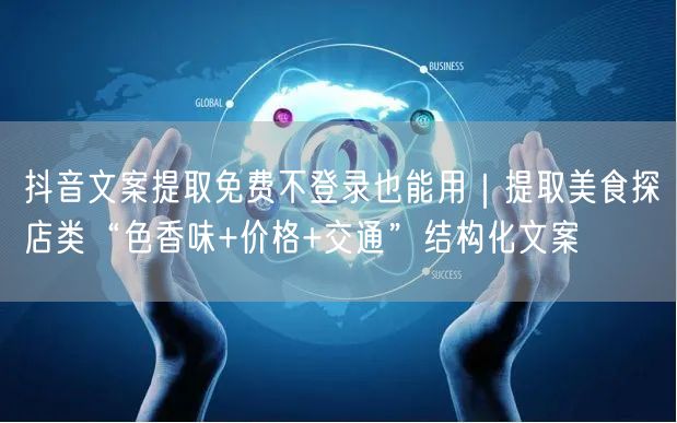 抖音文案提取免费不登录也能用|提取美食探店类“色香味+价格+交通”结构化文案