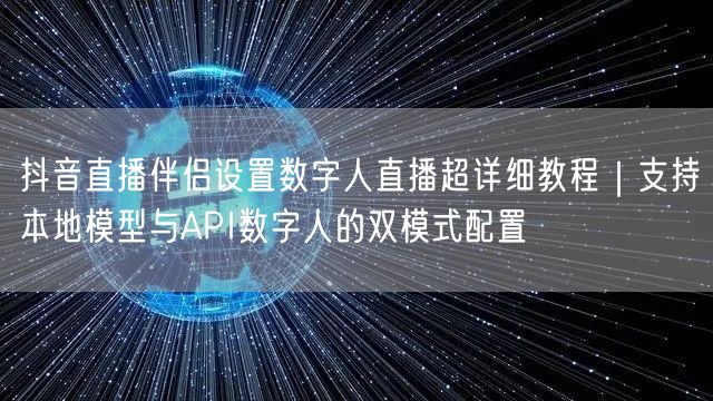 抖音直播伴侣设置数字人直播超详细教程|支持本地模型与API数字人的双模式配置