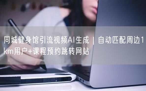 同城健身馆引流视频AI生成|自动匹配周边1km用户+课程预约跳转网站