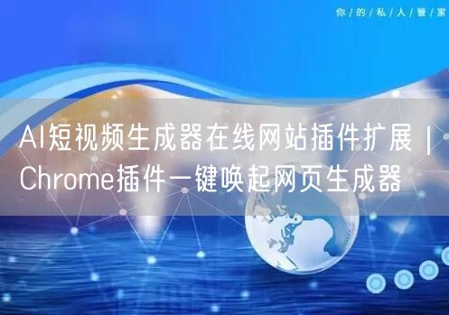 AI短视频生成器在线网站插件扩展|Chrome插件一键唤起网页生成器