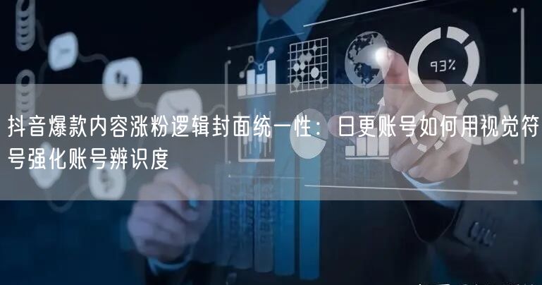 抖音爆款内容涨粉逻辑封面统一性:日更账号如何用视觉符号强化账号辨识度