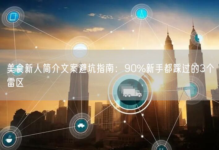 美食新人简介文案避坑指南:90%新手都踩过的3个雷区