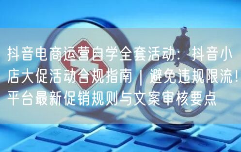 抖音电商运营自学全套活动:抖音小店大促活动合规指南|避免违规限流!平台最新促销规