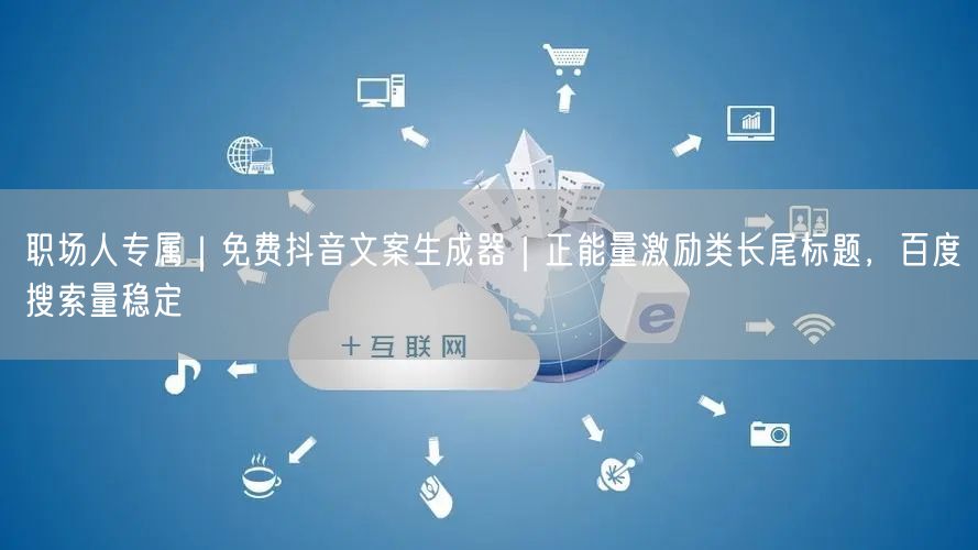 职场人专属|免费抖音文案生成器|正能量激励类长尾标题,百度搜索量稳定