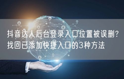 抖音达人后台登录入口位置被误删?找回已添加快捷入口的3种方法