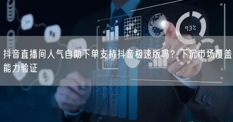 抖音直播间人气自助下单支持抖音极速版吗?下沉市场覆盖能力验证