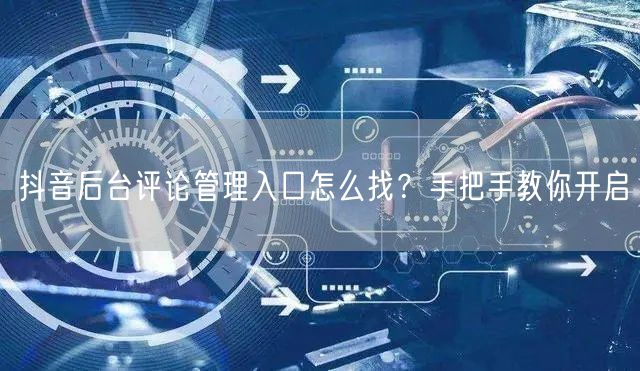 抖音后台评论管理入口怎么找?手把手教你开启