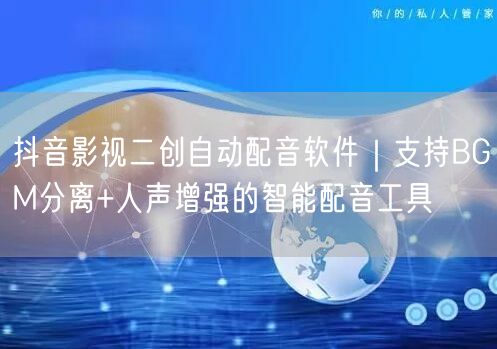 抖音影视二创自动配音软件|支持BGM分离+人声增强的智能配音工具