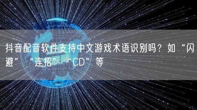 抖音配音软件支持中文游戏术语识别吗？如“闪避”“连招”“CD”等