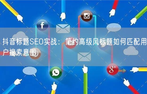 抖音标题SEO实战:简约高级风标题如何匹配用户搜索意图
